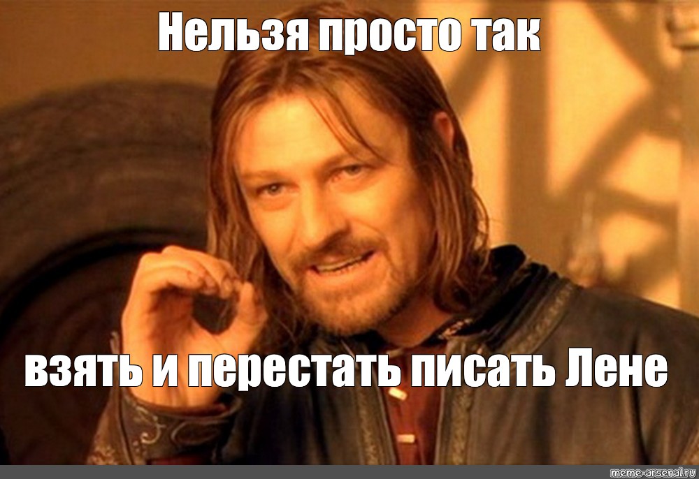 Не перестану писать. Нельзя просто так взять и. Боромир Мем. Боромир нельзя так просто взять и. Мем Властелин колец нельзя просто так.