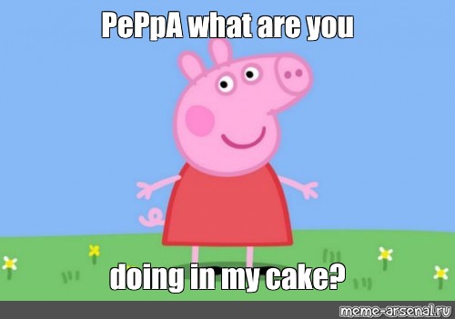 Meme Peppa What Are You Doing In My Cake All Templates Meme Arsenal Com