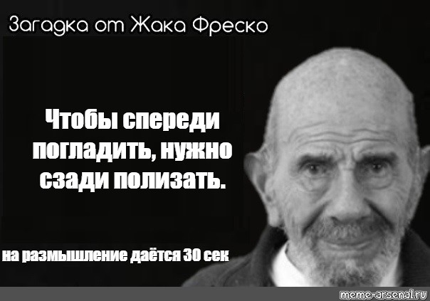 Загадка чтобы спереди погладить надо. Загадка Жака Фреско Мем. Жак Фреско Мем. Жак Фреско мемы.