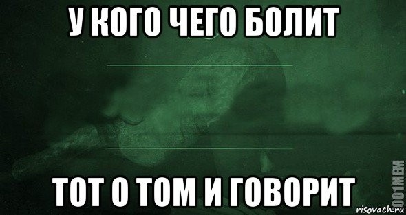 Не о ком. У кого чего болит тот о том и говорит. У кого что болит. У кого что болит тот. У кого что болит тот о том и говорит картинки.