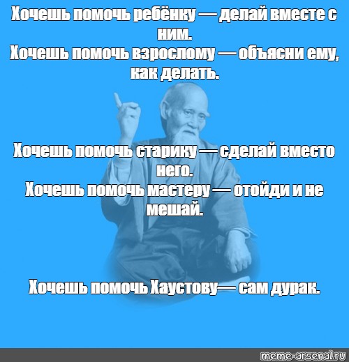 Сделай вместо. Если хочешь помочь. Хочешь помочь ребенку сделай вместе с ним. Хочешь помочь мастеру отойди и не. Хочешь помочь старику делай вместо него.