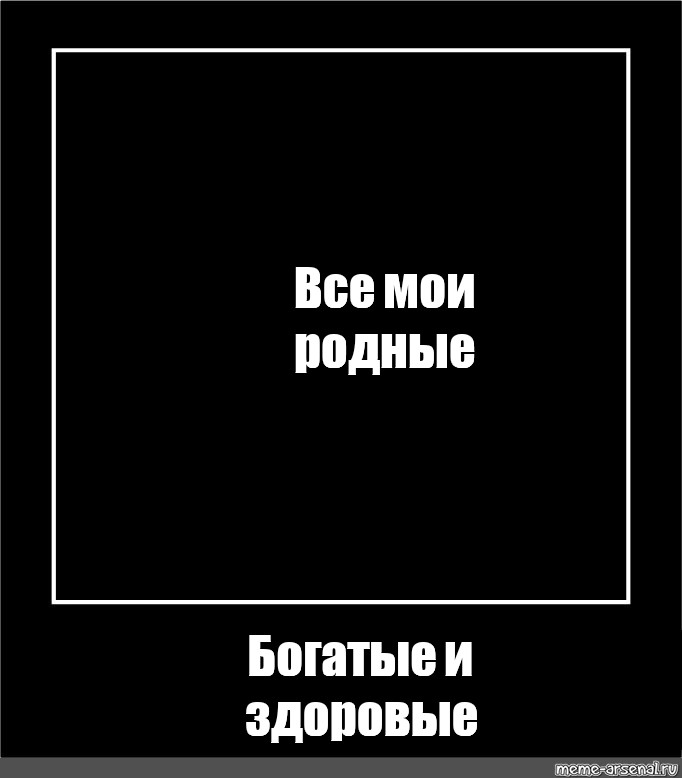 Песни все мои родные богатые. Все Мои родные богатые и Здоровые Мем. Все Мои родные богатые Мем. Черный квадрат. Футаж все Мои родные богатые и Здоровые.