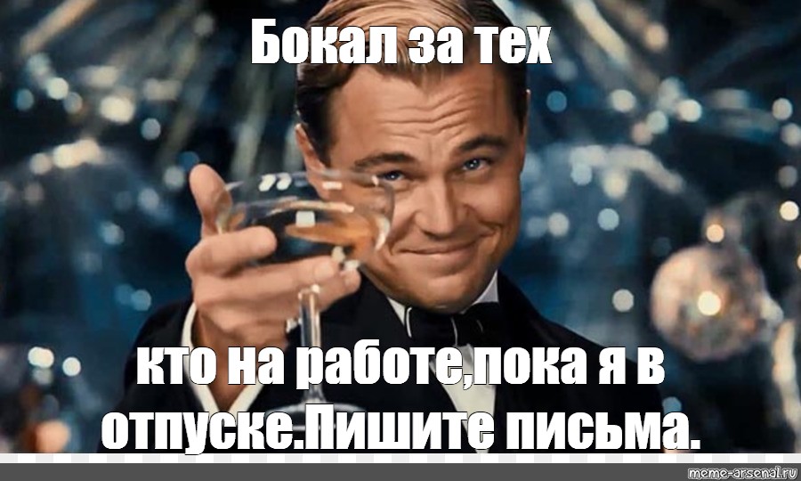 Работу пока. Мем с бокалом. Бокал за тех. Бокал за тех кто просрет все лето на работе. Ди Каприо поднимает бокал.