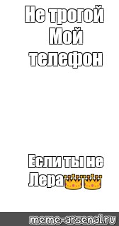 Заведи мой телефон. Не трогай мой телефон если ты не Лера. Комикс Мем не трогай меня. Не трогай мой телефон если ты не Лера и Розанна. Положи на место мой мой телефон если ты не Лера или Настя.