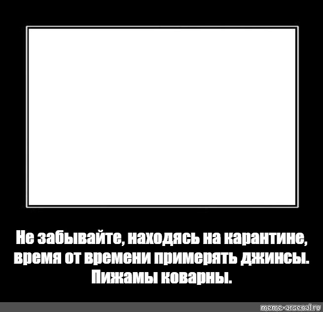 Забыть найтись. Пижамы коварны. Находясь на карантине не забывайте примерять джинсы пижамы коварны. Пижамы коварны примеряйте джинсы. Пижамы коварны демотиватор.