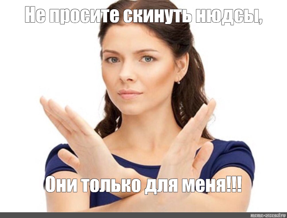 Meme: Не просите скинуть нюдсы, Они только для меня!!! - All