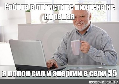 Meme: Работа в логистике нихрена не нервная я полон сил и энергии в