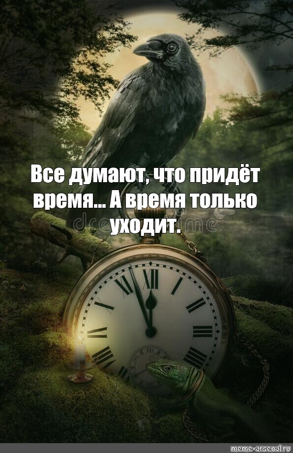 Приходят время. Все думают что придет время а время только уходит. Время только уходит. Все думают что придет время а время только.