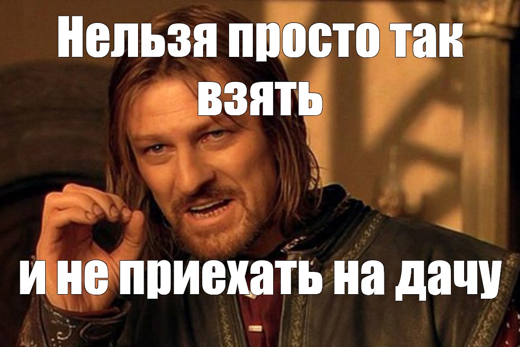 Нельзя просто так. Нельзя просто так взять и шаблон. Нельзя просто так взять и Мем. Боромир нельзя просто так. Картинка нельзя просто так взять и.