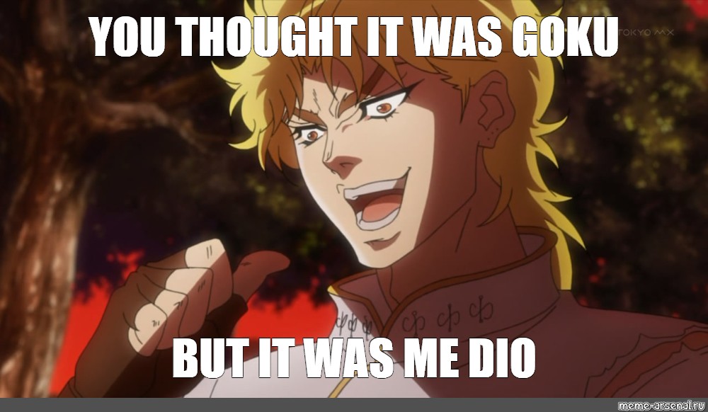 Meme You Thought It Was Goku But It Was Me Dio All Templates Meme Arsenal Com