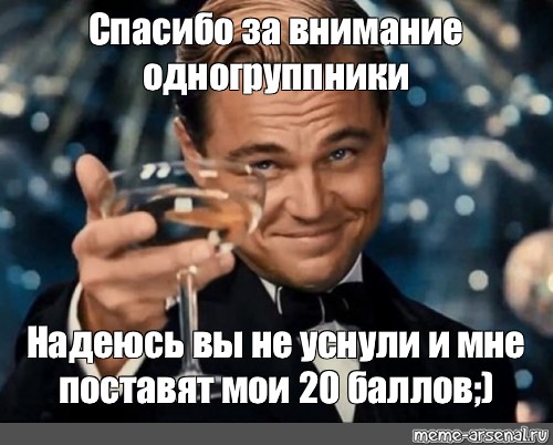 Ставлю 20. Спасибо за внимание одногруппники. Спасибо за внимание надеюсь вы не уснули. Спасибо за внимание Мем. Леонардо ди Каприо мемы спасибо за внимание.