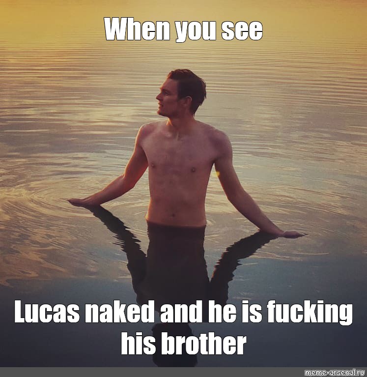 Meme When You See Lucas Naked And He Is Fucking His Brother All Templates Meme Arsenal Com