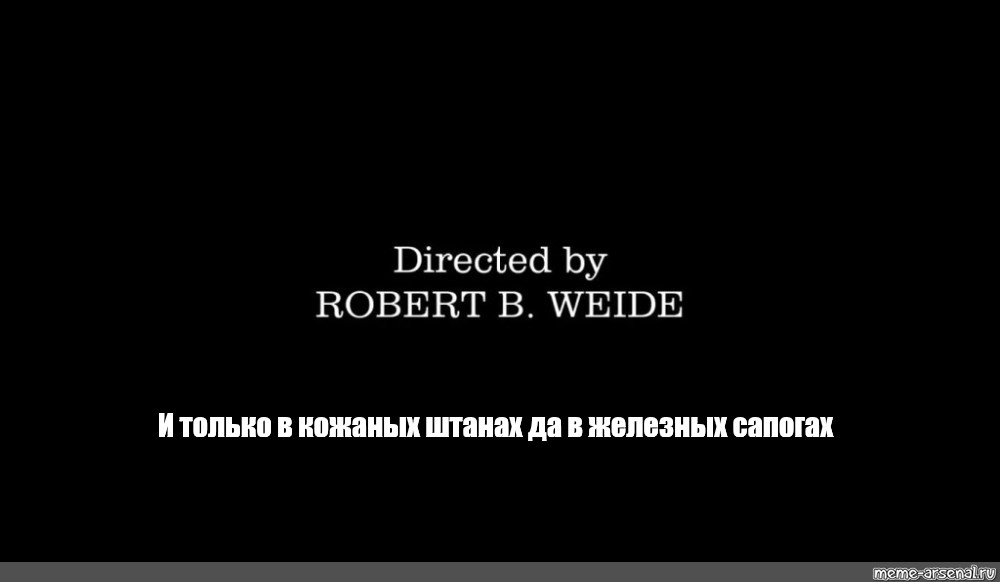 Титры directed by Robert b Weide Theme meme. Director by Robert b Weide. Текст песни только в кожаных штанах и железных сапогах. Текст песни и только в кожаных штанах да в железных сапогах.